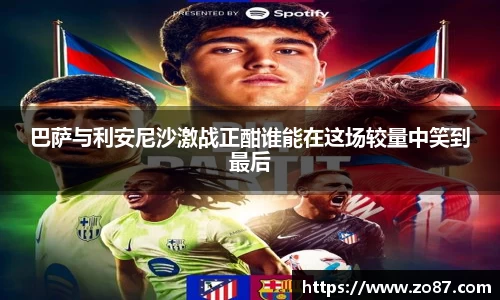 巴萨与利安尼沙激战正酣谁能在这场较量中笑到最后